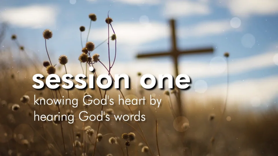 Session One – Knowing God’s Heart by Hearing God’s Words