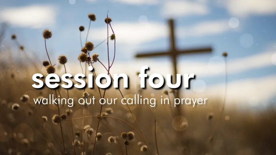 Session Four – Walking Out our Calling In Prayer